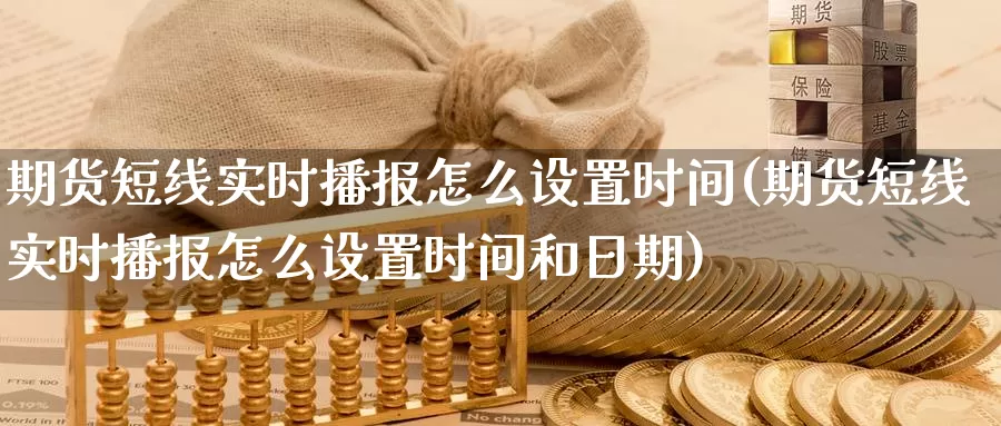 期货短线实时播报怎么设置时间(期货短线实时播报怎么设置时间和日期)_https://www.hs300zs.com_股指期货_第1张