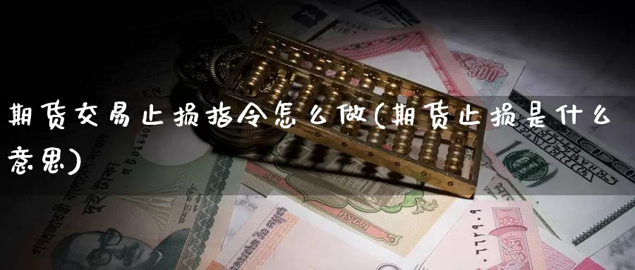 期货交易止损指令怎么做(期货止损是什么意思)_https://www.hs300zs.com_外盘期货_第1张