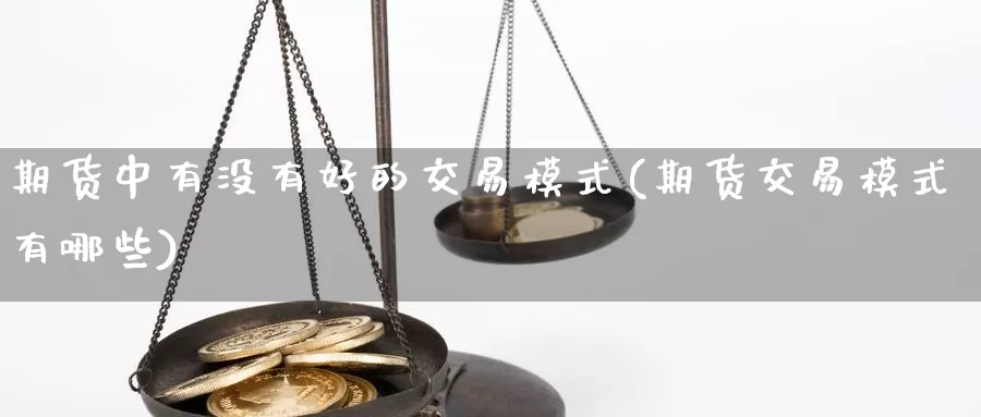 期货中有没有好的交易模式(期货交易模式有哪些)_https://www.hs300zs.com_内盘期货_第1张