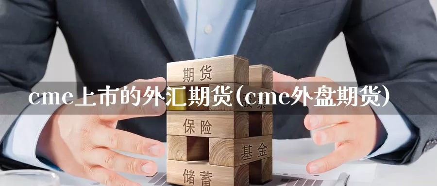 cme上市的外汇期货(cme外盘期货)_https://www.hs300zs.com_内盘期货_第1张