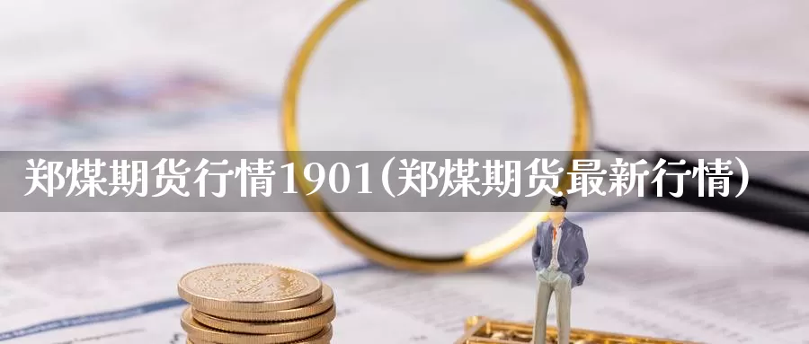 郑煤期货行情1901(郑煤期货最新行情)_https://www.hs300zs.com_技术分析_第1张