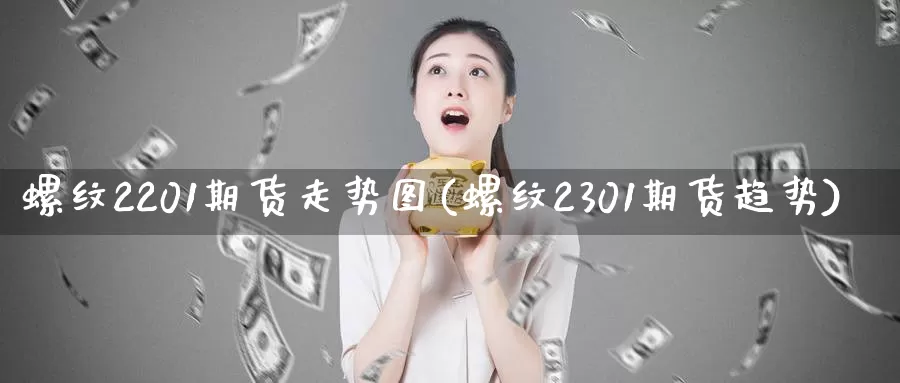 螺纹2201期货走势图(螺纹2301期货趋势)_https://www.hs300zs.com_期货科普_第1张