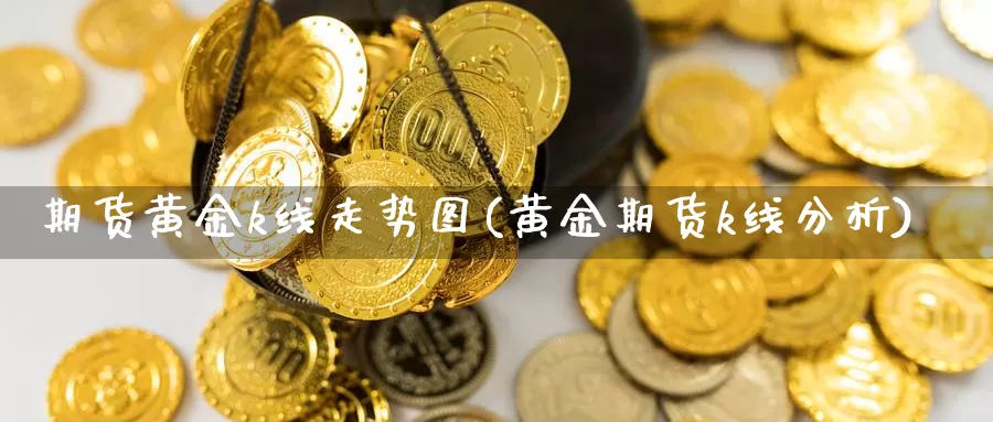 期货黄金k线走势图(黄金期货k线分析)_https://www.hs300zs.com_黄金期货_第1张