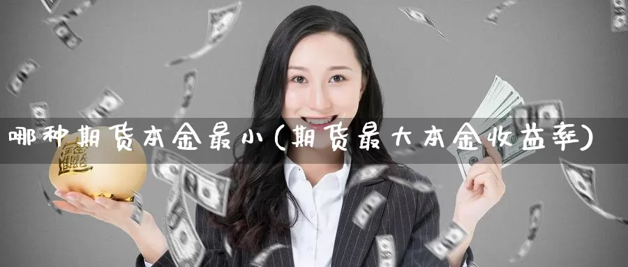 哪种期货本金最小(期货最大本金收益率)_https://www.hs300zs.com_农产品期货_第1张