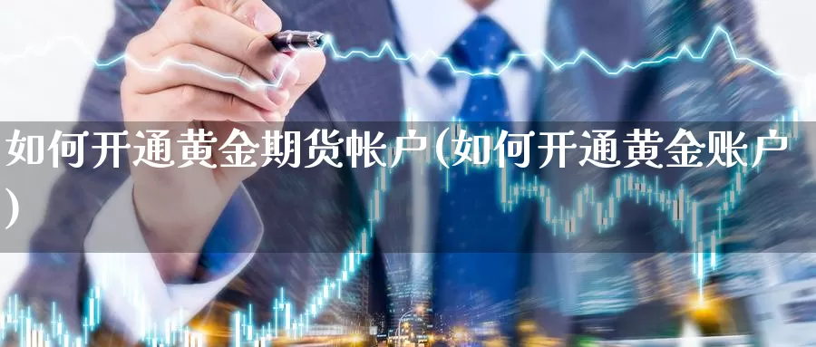 如何开通黄金期货帐户(如何开通黄金账户)_https://www.hs300zs.com_技术分析_第1张