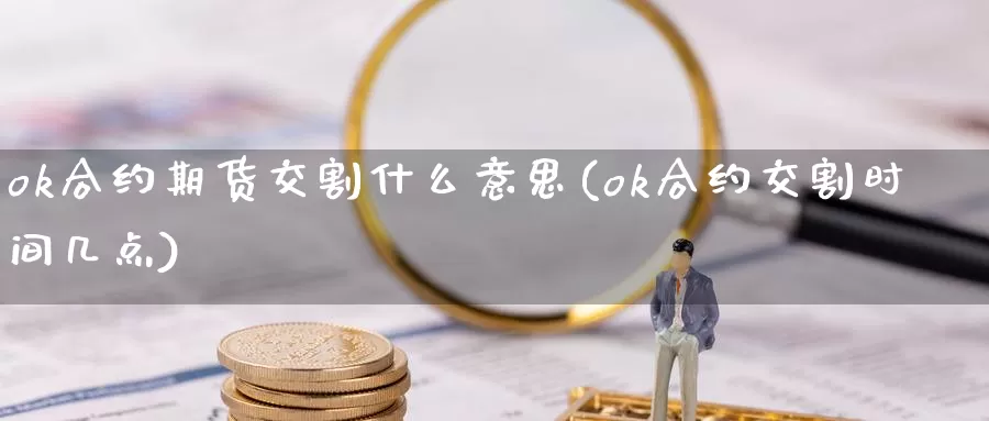 ok合约期货交割什么意思(ok合约交割时间几点)_https://www.hs300zs.com_基本面分析_第1张