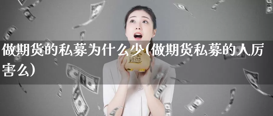 做期货的私募为什么少(做期货私募的人厉害么)_https://www.hs300zs.com_黄金期货_第1张