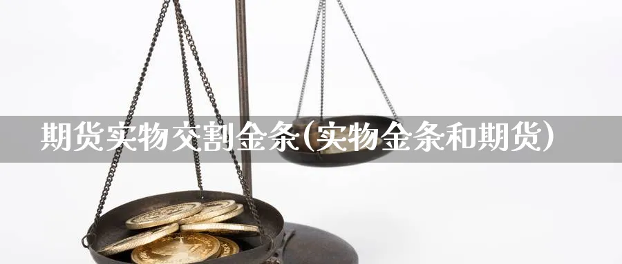 期货实物交割金条(实物金条和期货)_https://www.hs300zs.com_股指期货_第1张