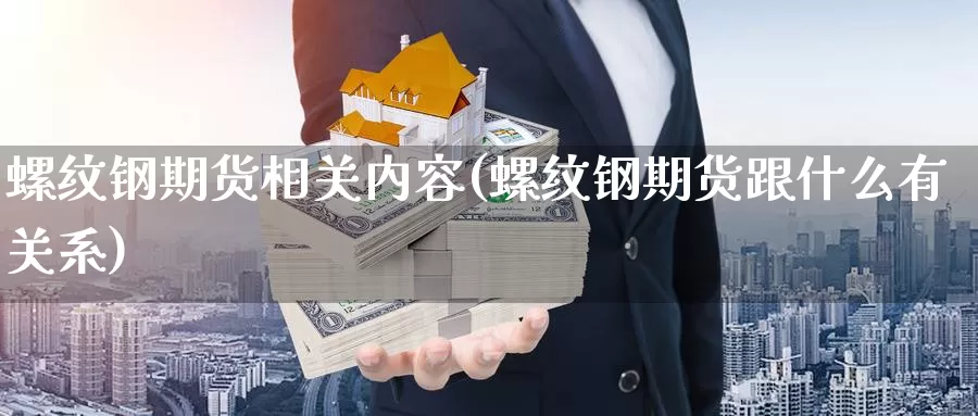 螺纹钢期货相关内容(螺纹钢期货跟什么有关系)_https://www.hs300zs.com_基本面分析_第1张