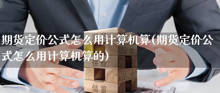 期货定价公式怎么用计算机算(期货定价公式怎么用计算机算的)_https://www.hs300zs.com_技术分析_第1张