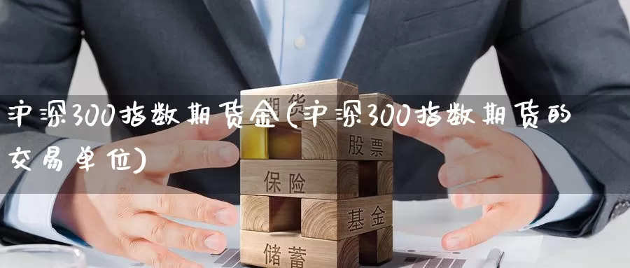 沪深300指数期货金(沪深300指数期货的交易单位)_https://www.hs300zs.com_农产品期货_第1张