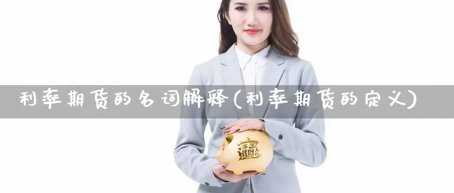 利率期货的名词解释(利率期货的定义)_https://www.hs300zs.com_黄金期货_第1张