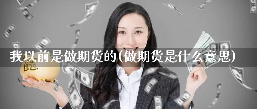 我以前是做期货的(做期货是什么意思)_https://www.hs300zs.com_技术分析_第1张