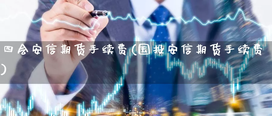 四会安信期货手续费(国投安信期货手续费)_https://www.hs300zs.com_基本面分析_第1张