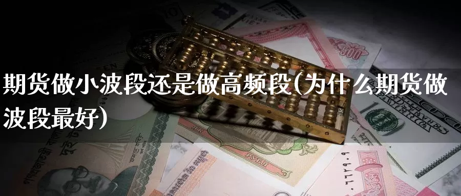 期货做小波段还是做高频段(为什么期货做波段最好)_https://www.hs300zs.com_农产品期货_第1张