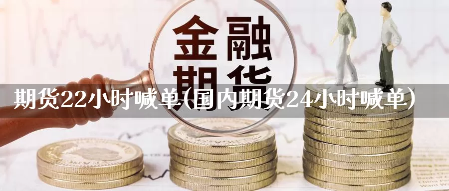 期货22小时喊单(国内期货24小时喊单)_https://www.hs300zs.com_内盘期货_第1张