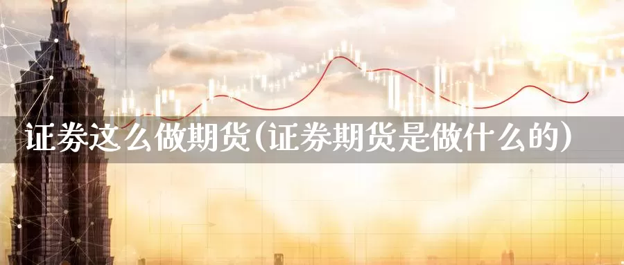 证劵这么做期货(证券期货是做什么的)_https://www.hs300zs.com_原油期货_第1张