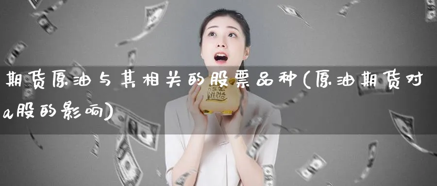 期货原油与其相关的股票品种(原油期货对a股的影响)_https://www.hs300zs.com_农产品期货_第1张