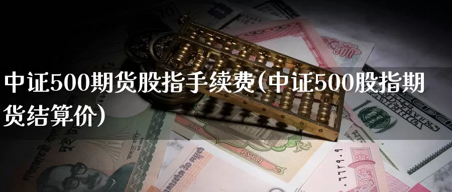 中证500期货股指手续费(中证500股指期货结算价)_https://www.hs300zs.com_技术分析_第1张