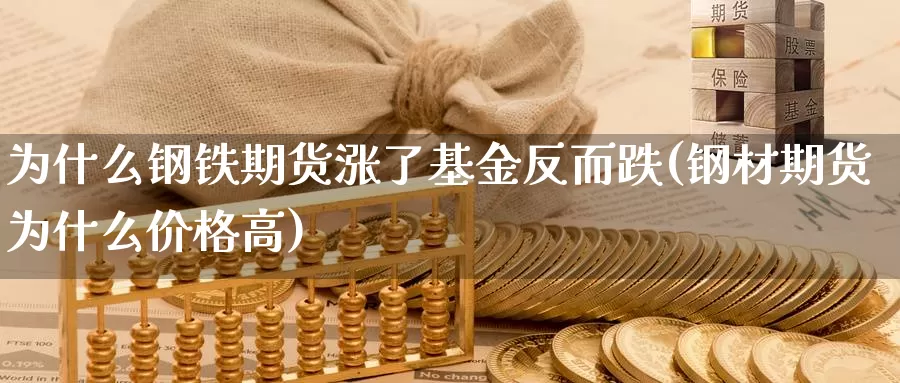 为什么钢铁期货涨了基金反而跌(钢材期货为什么价格高)_https://www.hs300zs.com_基本面分析_第1张