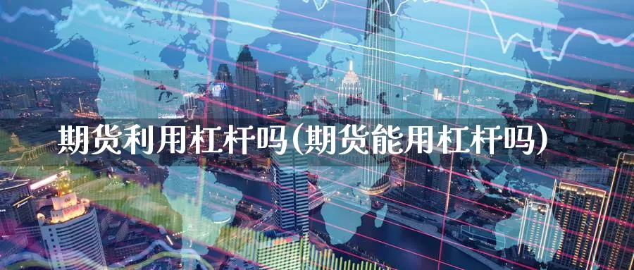 期货利用杠杆吗(期货能用杠杆吗)_https://www.hs300zs.com_原油期货_第1张