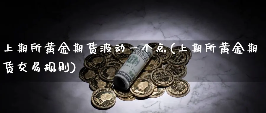 上期所黄金期货波动一个点(上期所黄金期货交易规则)_https://www.hs300zs.com_技术分析_第1张