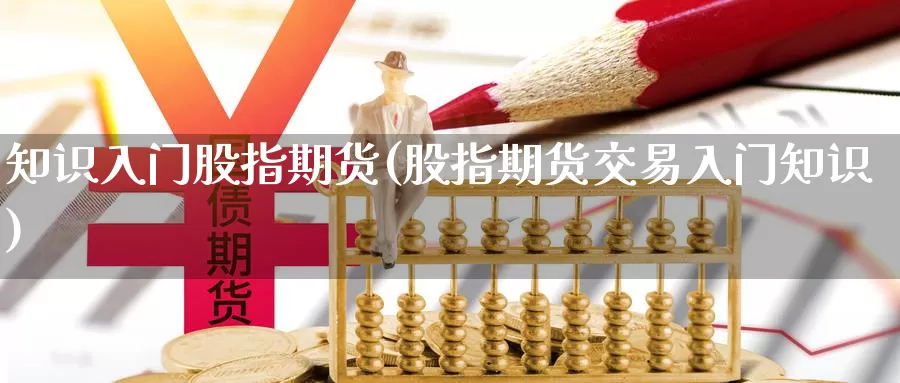 知识入门股指期货(股指期货交易入门知识)_https://www.hs300zs.com_黄金期货_第1张