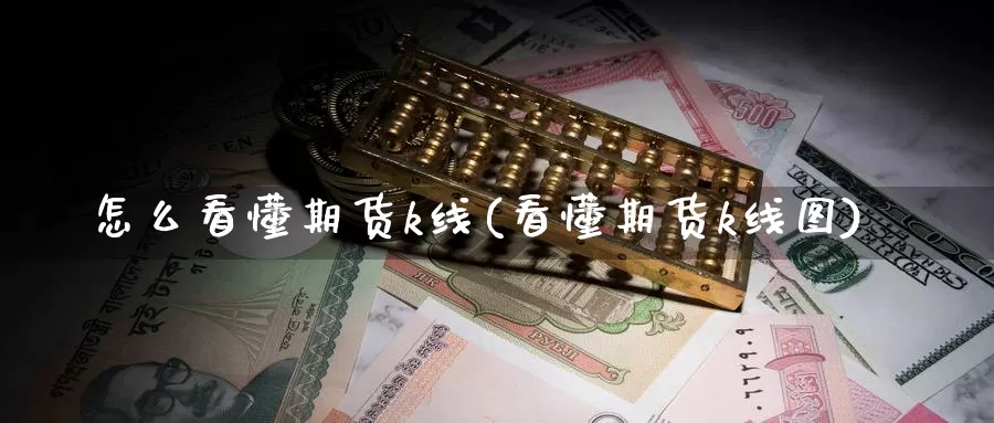 怎么看懂期货k线(看懂期货k线图)_https://www.hs300zs.com_黄金期货_第1张