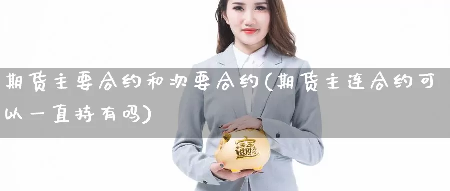 期货主要合约和次要合约(期货主连合约可以一直持有吗)_https://www.hs300zs.com_黄金期货_第1张