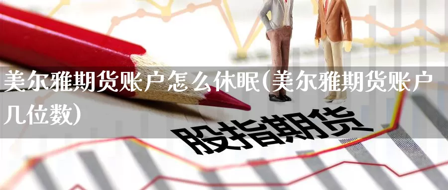 美尔雅期货账户怎么休眠(美尔雅期货账户几位数)_https://www.hs300zs.com_内盘期货_第1张