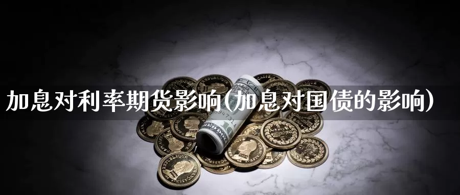 加息对利率期货影响(加息对国债的影响)_https://www.hs300zs.com_技术分析_第1张