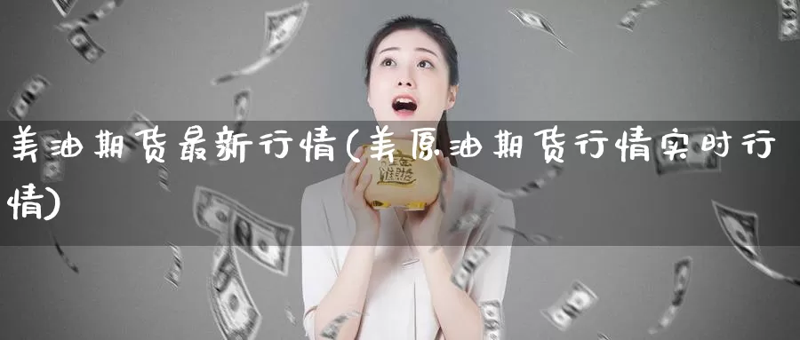 美油期货最新行情(美原油期货行情实时行情)_https://www.hs300zs.com_行业分析_第1张