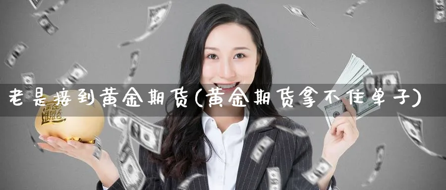 老是接到黄金期货(黄金期货拿不住单子)_https://www.hs300zs.com_行业分析_第1张