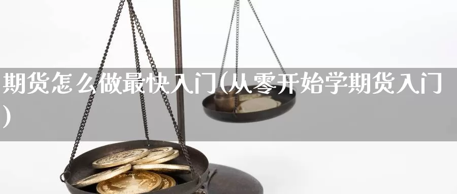 期货怎么做最快入门(从零开始学期货入门)_https://www.hs300zs.com_股指期货_第1张