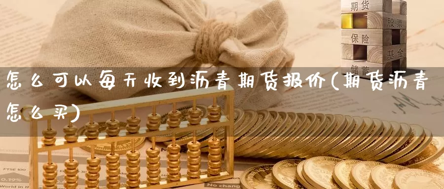 怎么可以每天收到沥青期货报价(期货沥青怎么买)_https://www.hs300zs.com_技术分析_第1张