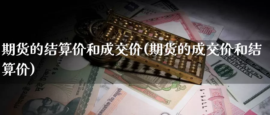 期货的结算价和成交价(期货的成交价和结算价)_https://www.hs300zs.com_技术分析_第1张