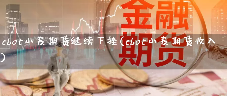 cbot小麦期货继续下挫(cbot小麦期货收入)_https://www.hs300zs.com_行业分析_第1张