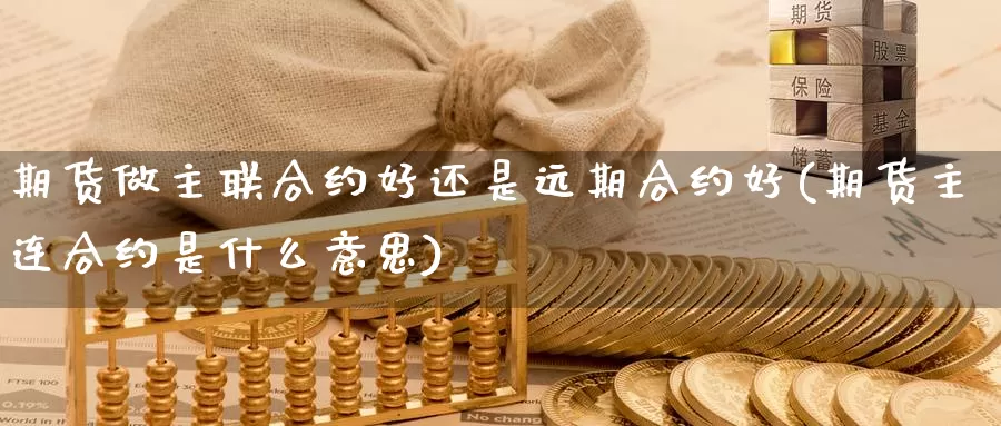 期货做主联合约好还是远期合约好(期货主连合约是什么意思)_https://www.hs300zs.com_期货科普_第1张