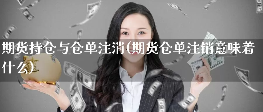 期货持仓与仓单注消(期货仓单注销意味着什么)_https://www.hs300zs.com_内盘期货_第1张