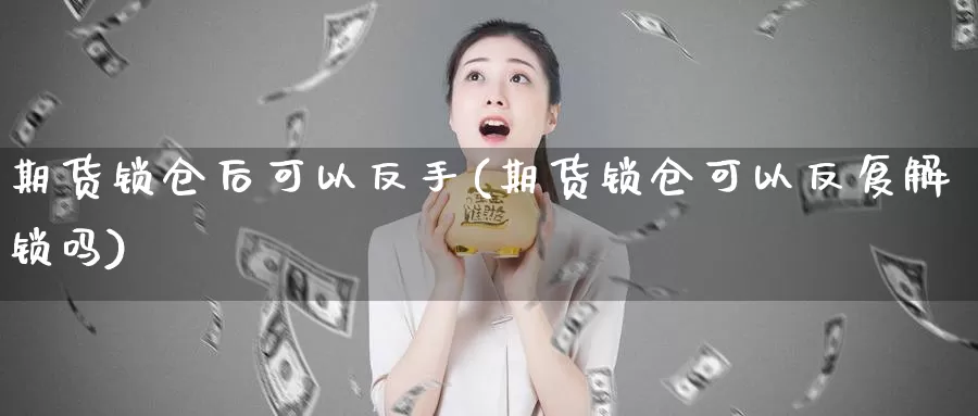 期货锁仓后可以反手(期货锁仓可以反复解锁吗)_https://www.hs300zs.com_黄金期货_第1张