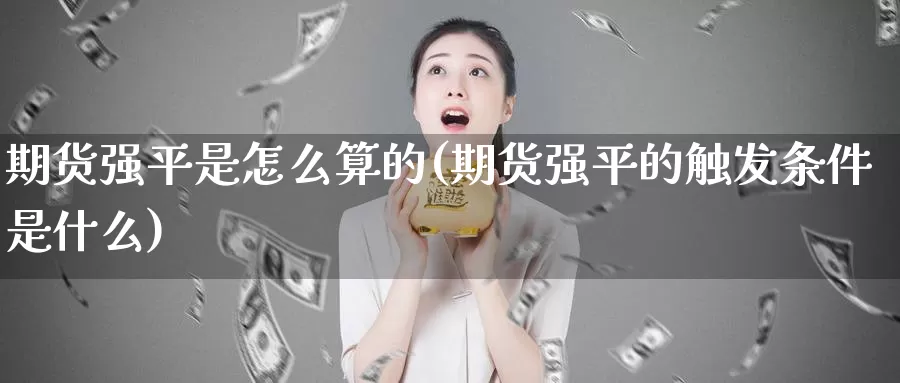 期货强平是怎么算的(期货强平的触发条件是什么)_https://www.hs300zs.com_农产品期货_第1张