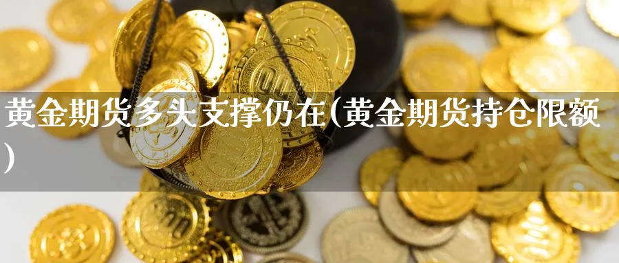 黄金期货多头支撑仍在(黄金期货持仓限额)_https://www.hs300zs.com_期货科普_第1张