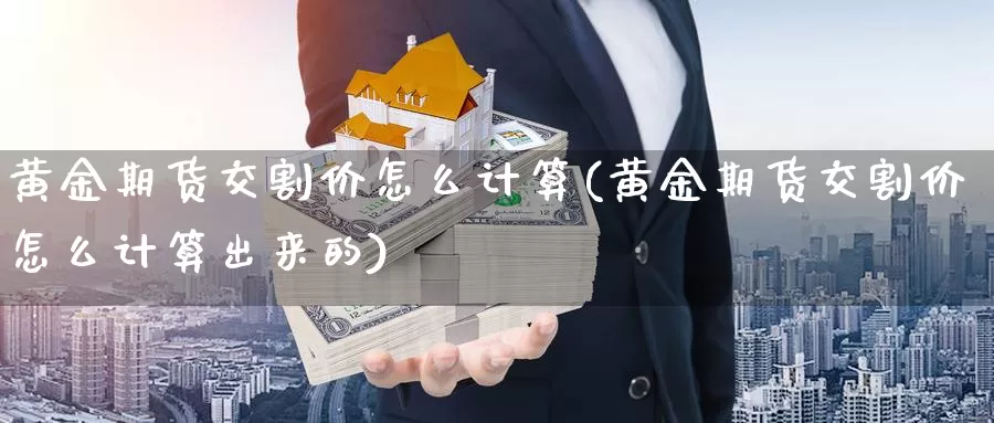 黄金期货交割价怎么计算(黄金期货交割价怎么计算出来的)_https://www.hs300zs.com_原油期货_第1张