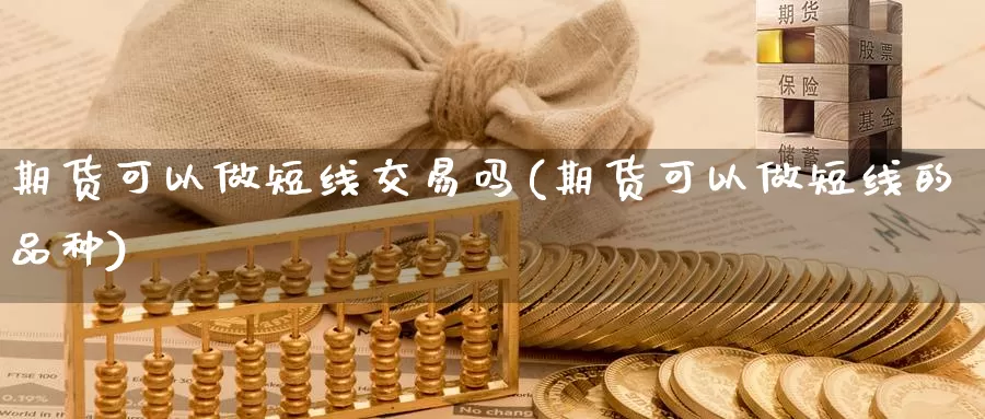 期货可以做短线交易吗(期货可以做短线的品种)_https://www.hs300zs.com_技术分析_第1张