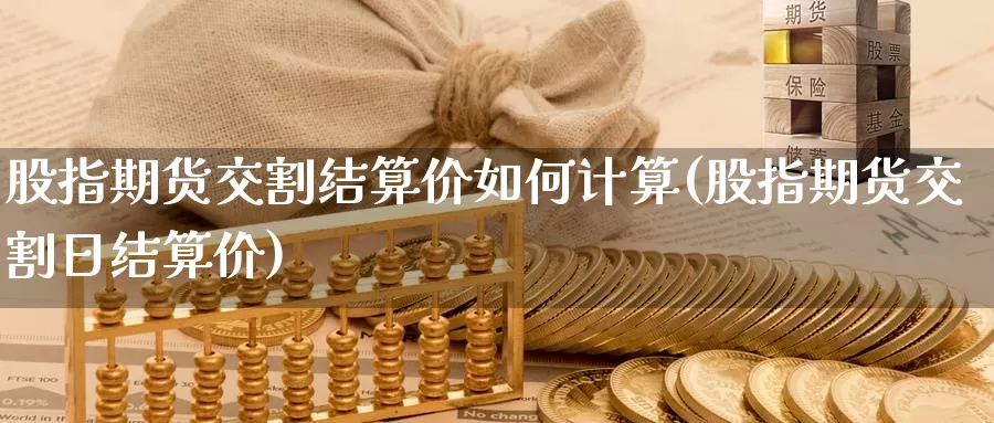 股指期货交割结算价如何计算(股指期货交割日结算价)_https://www.hs300zs.com_行业分析_第1张