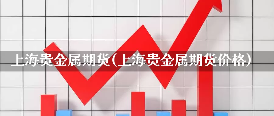 上海贵金属期货(上海贵金属期货价格)_https://www.hs300zs.com_黄金期货_第1张