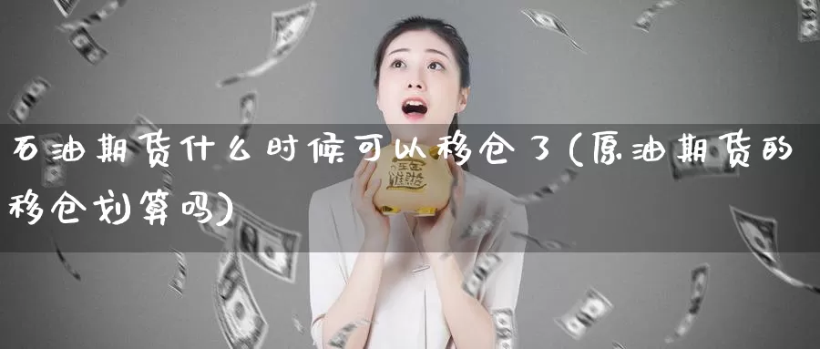 石油期货什么时候可以移仓了(原油期货的移仓划算吗)_https://www.hs300zs.com_内盘期货_第1张