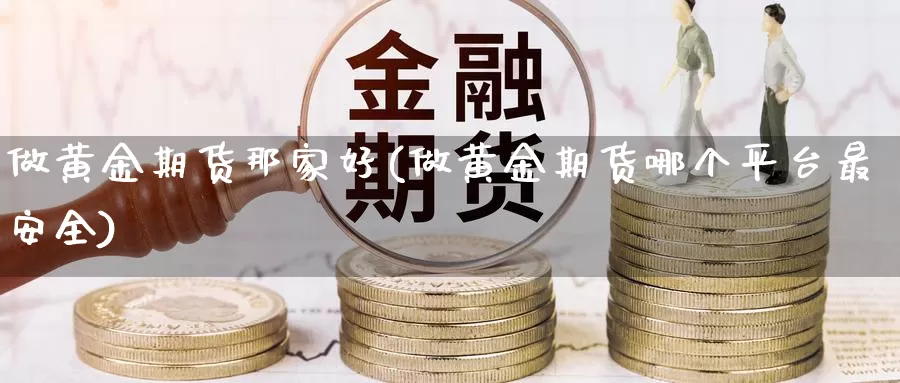 做黄金期货那家好(做黄金期货哪个平台最安全)_https://www.hs300zs.com_技术分析_第1张