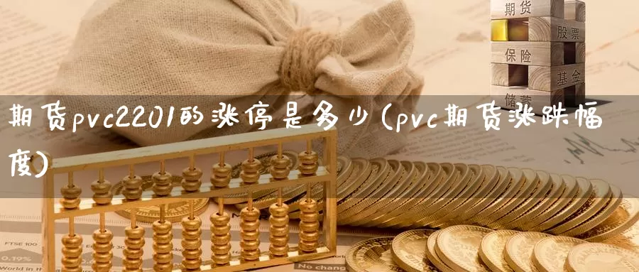 期货pvc2201的涨停是多少(pvc期货涨跌幅度)_https://www.hs300zs.com_股指期货_第1张