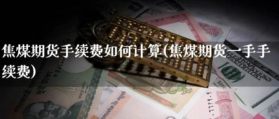 焦煤期货手续费如何计算(焦煤期货一手手续费)_https://www.hs300zs.com_黄金期货_第1张